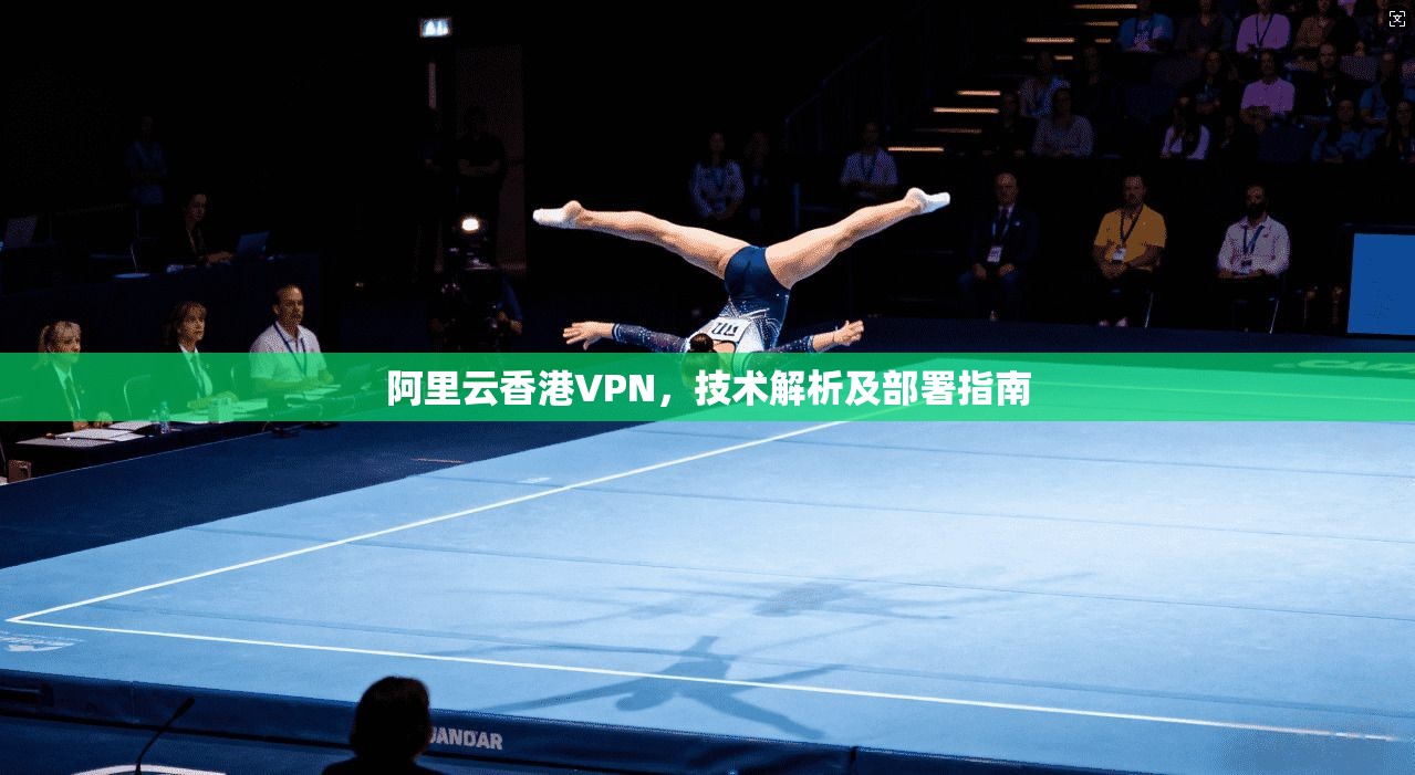 阿里云香港VPN，技术解析及部署指南