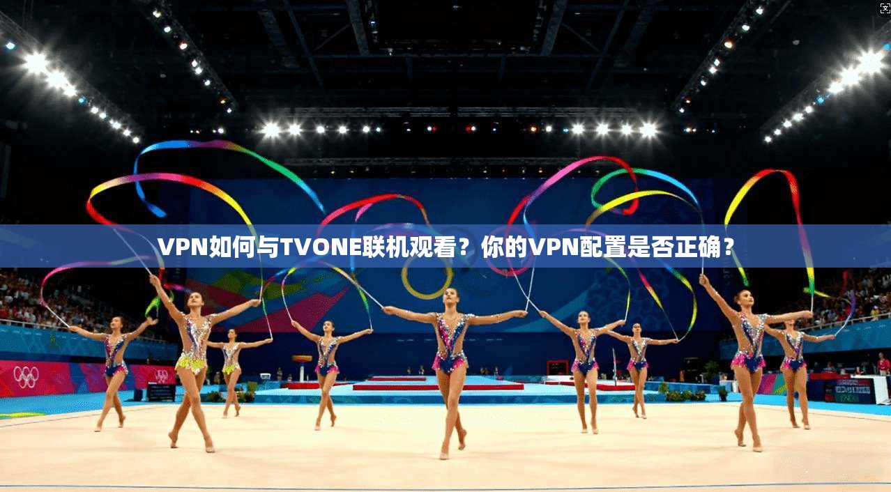 VPN如何与TVONE联机观看？你的VPN配置是否正确？