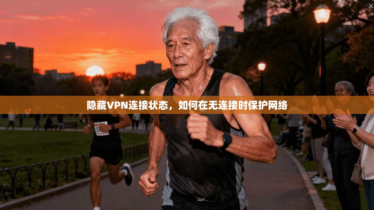 隐藏VPN连接状态，如何在无连接时保护网络