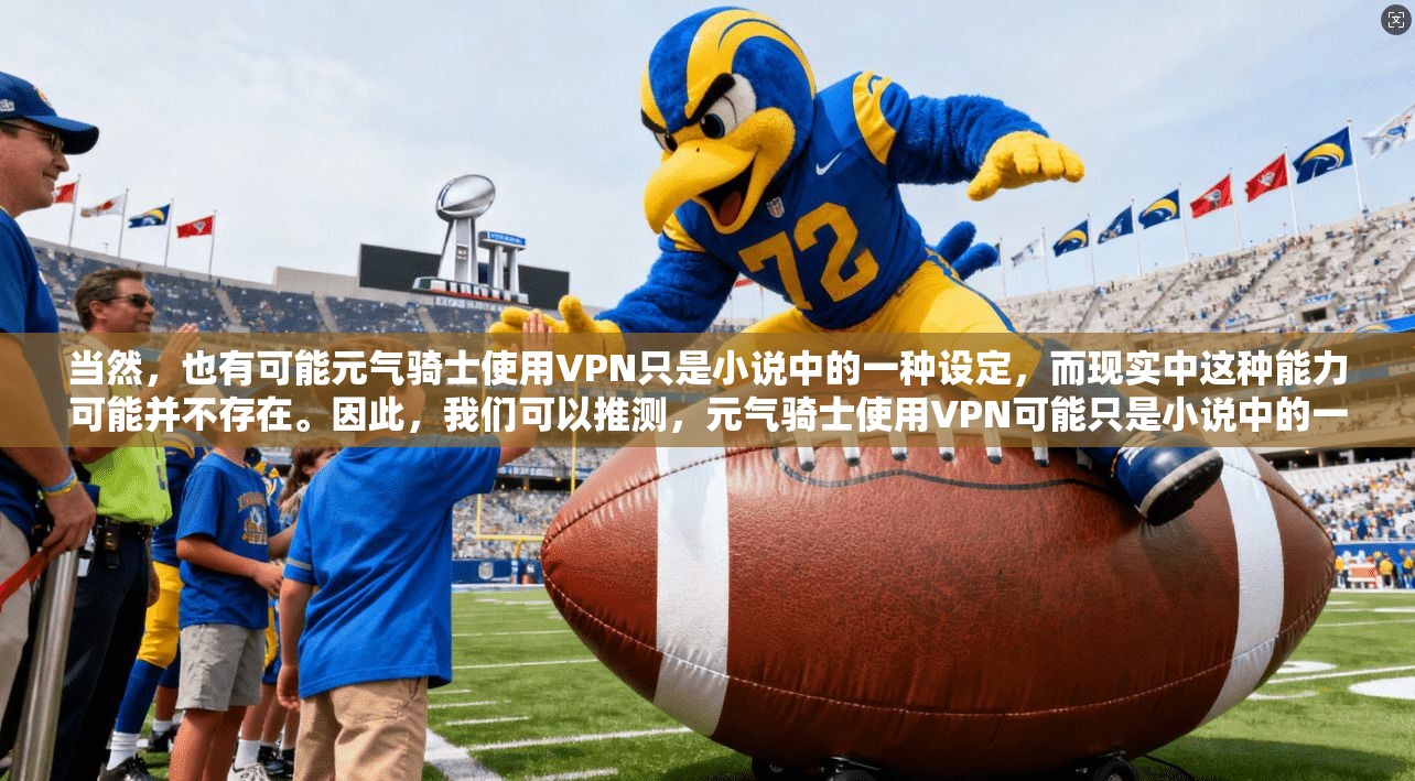 当然，也有可能元气骑士使用VPN只是小说中的一种设定，而现实中这种能力可能并不存在。因此，我们可以推测，元气骑士使用VPN可能只是小说中的一种设定，而现实中这种能力可能并不存在
