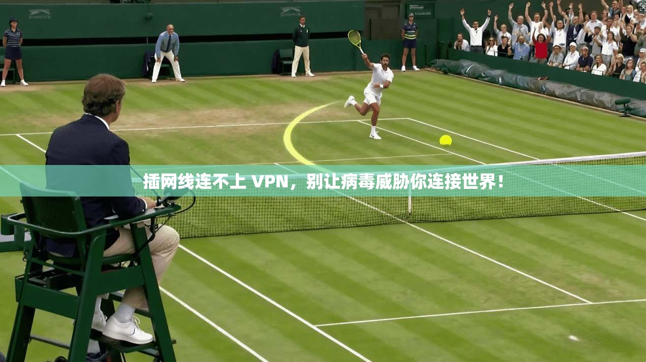 插网线连不上 VPN，别让病毒威胁你连接世界！