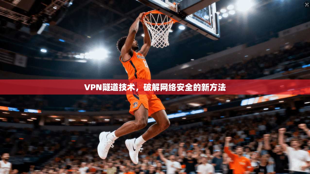 VPN隧道技术，破解网络安全的新方法