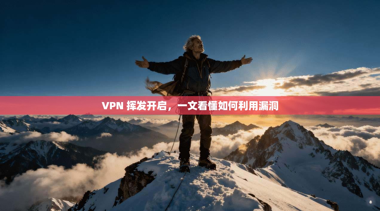 VPN 挥发开启，一文看懂如何利用漏洞