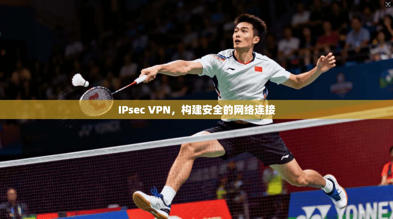 IPsec VPN，构建安全的网络连接