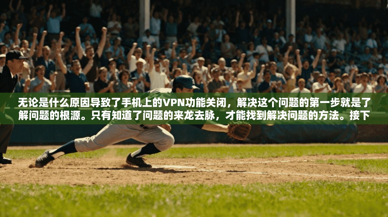 无论是什么原因导致了手机上的VPN功能关闭，解决这个问题的第一步就是了解问题的根源。只有知道了问题的来龙去脉，才能找到解决问题的方法。接下来，我需要思考如何解决这个问题