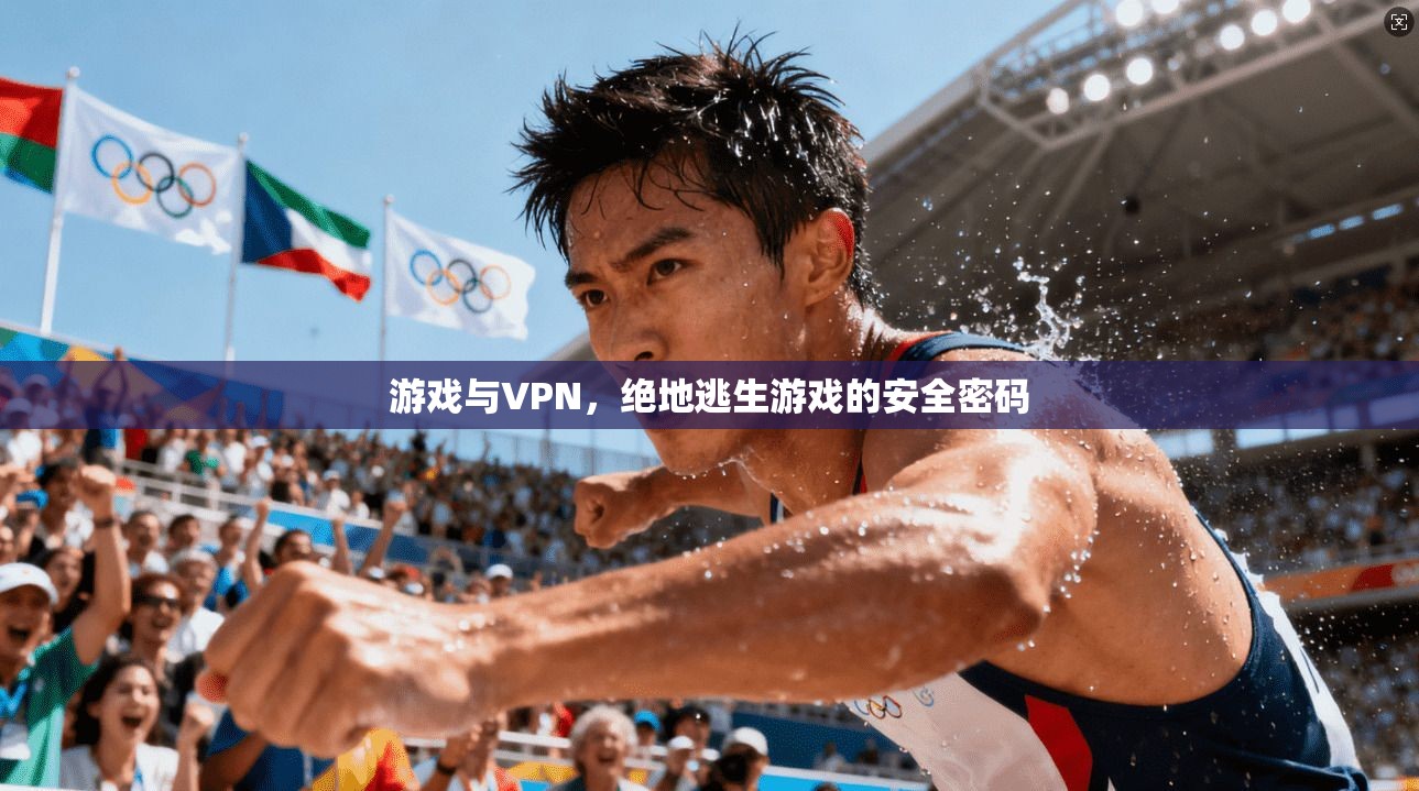 游戏与VPN，绝地逃生游戏的安全密码