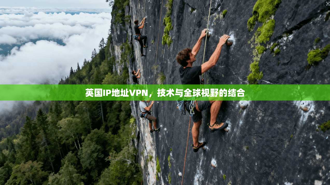 英国IP地址VPN，技术与全球视野的结合