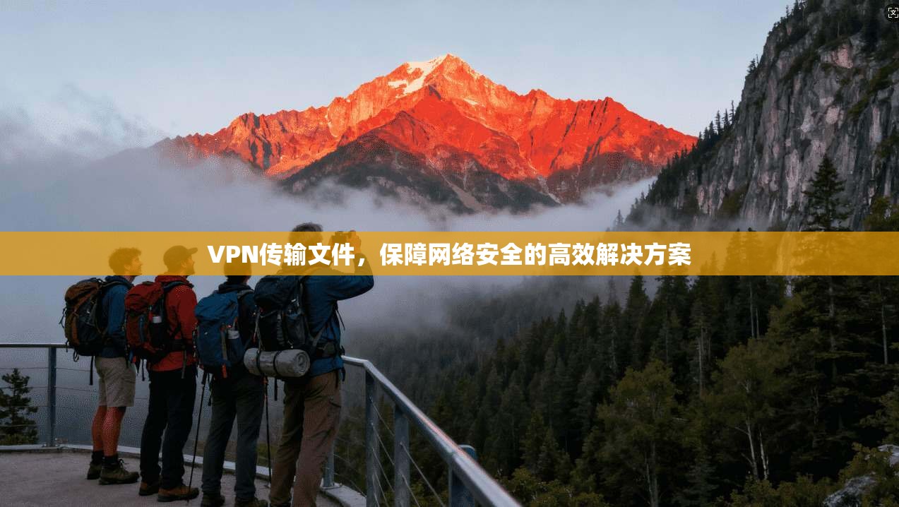 VPN传输文件，保障网络安全的高效解决方案