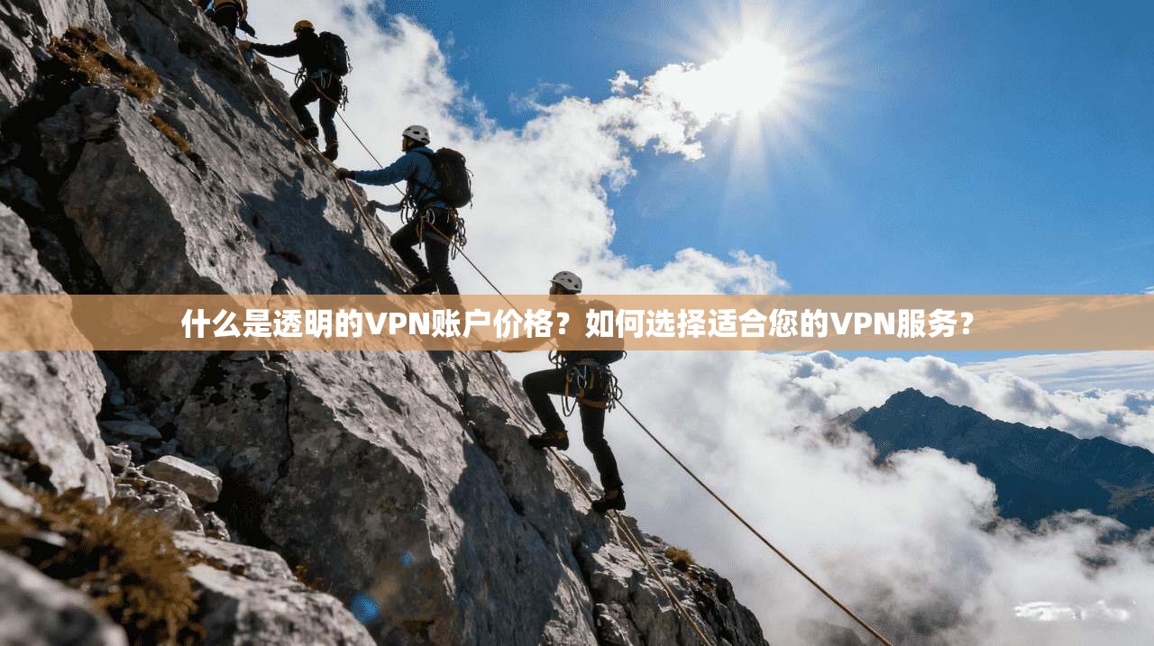什么是透明的VPN账户价格？如何选择适合您的VPN服务？