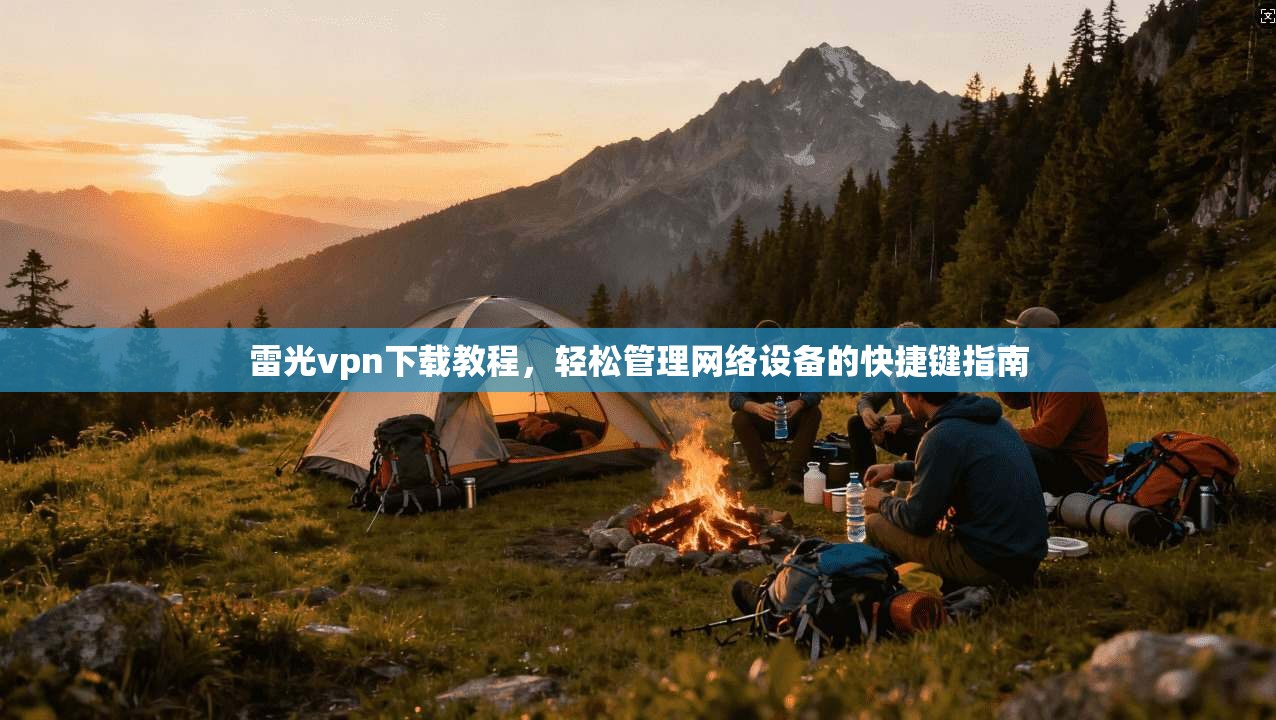 雷光vpn下载教程，轻松管理网络设备的快捷键指南