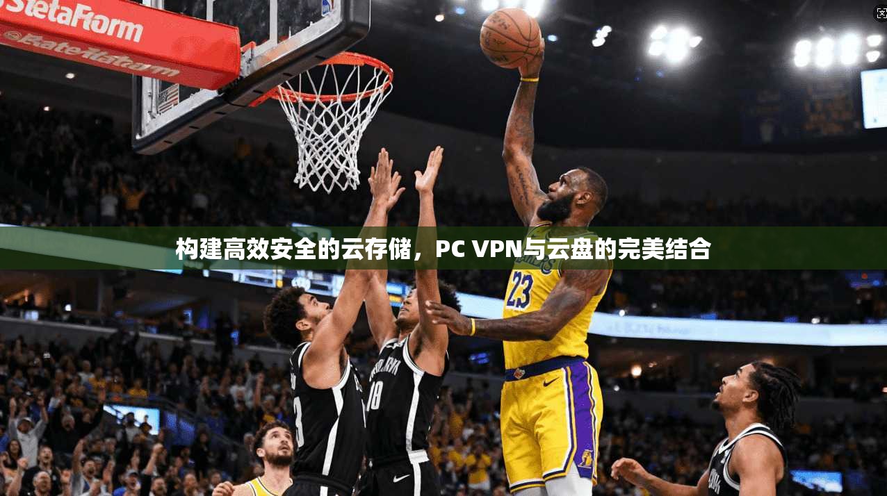 构建高效安全的云存储，PC VPN与云盘的完美结合