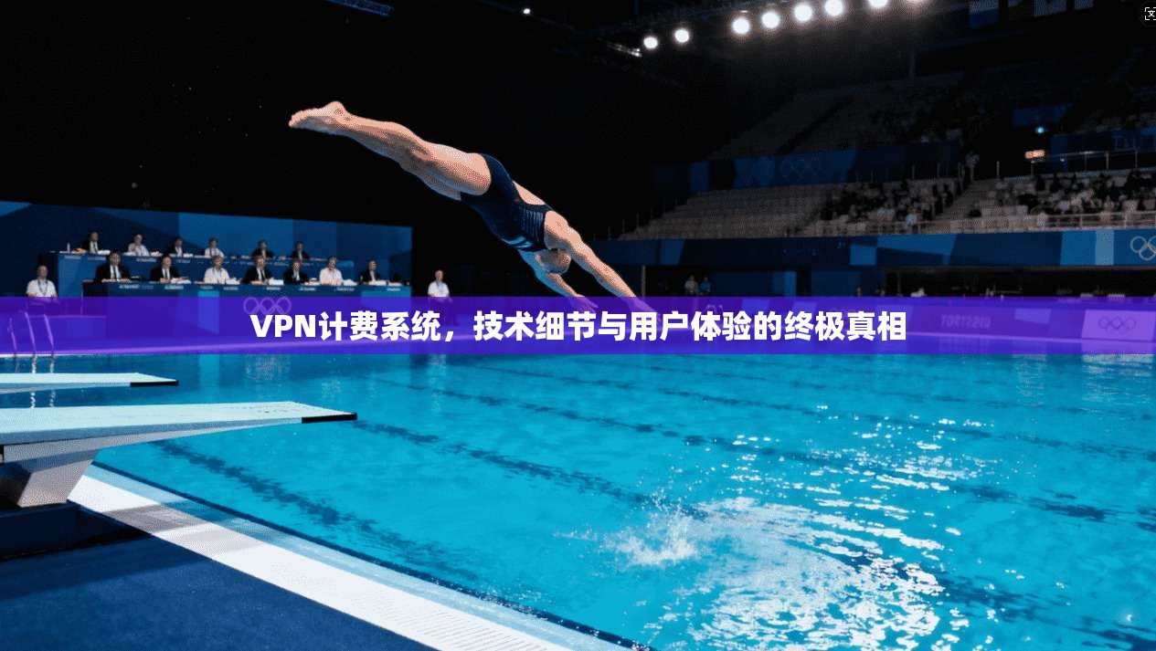 VPN计费系统，技术细节与用户体验的终极真相