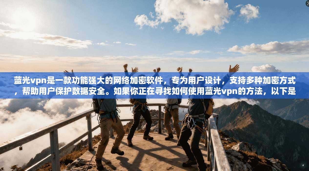 蓝光vpn是一款功能强大的网络加密软件，专为用户设计，支持多种加密方式，帮助用户保护数据安全。如果你正在寻找如何使用蓝光vpn的方法，以下是一些实用的步骤指南
