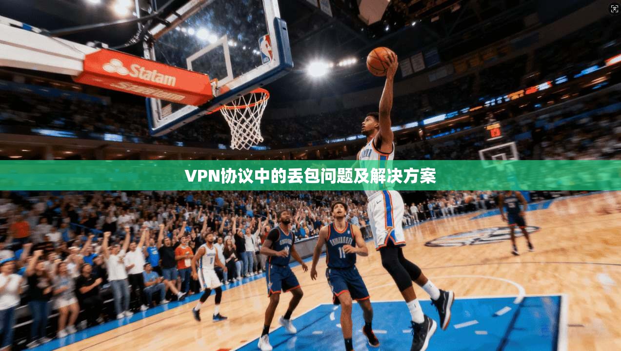 VPN协议中的丢包问题及解决方案