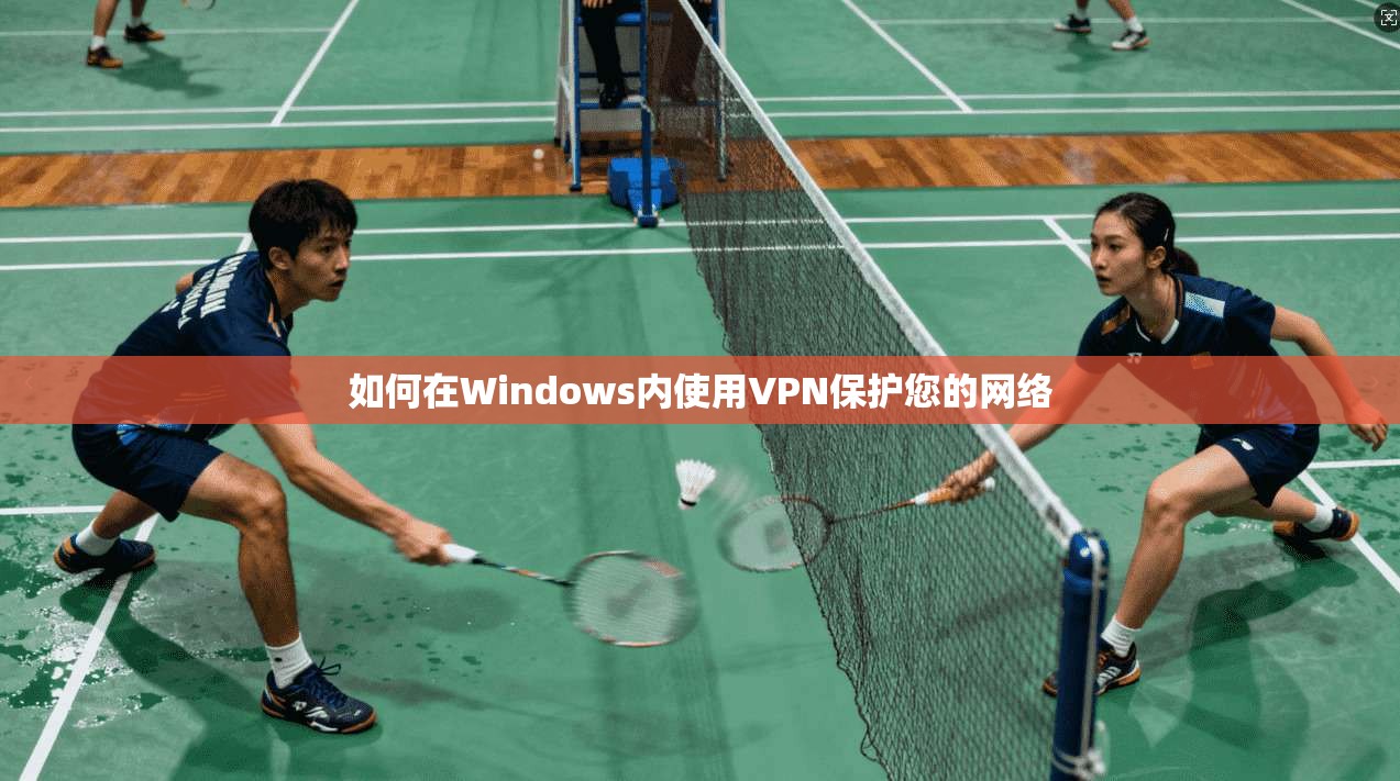 如何在Windows内使用VPN保护您的网络