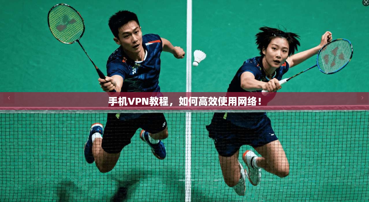 手机VPN教程，如何高效使用网络！