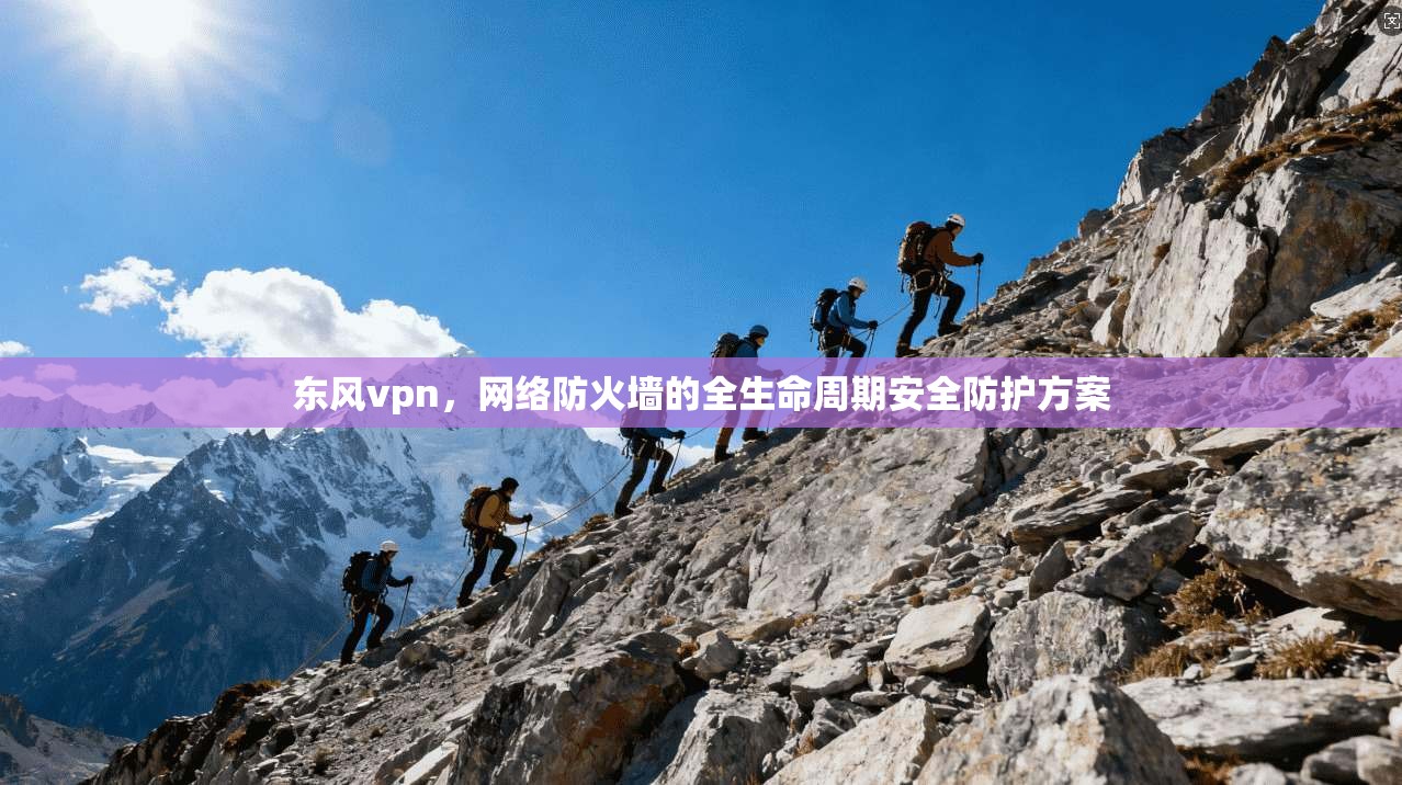 东风vpn，网络防火墙的全生命周期安全防护方案