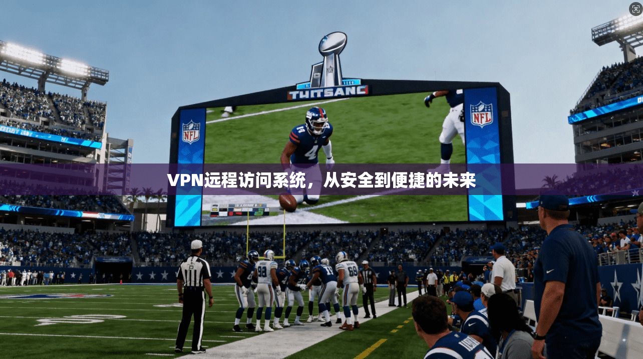 VPN远程访问系统，从安全到便捷的未来