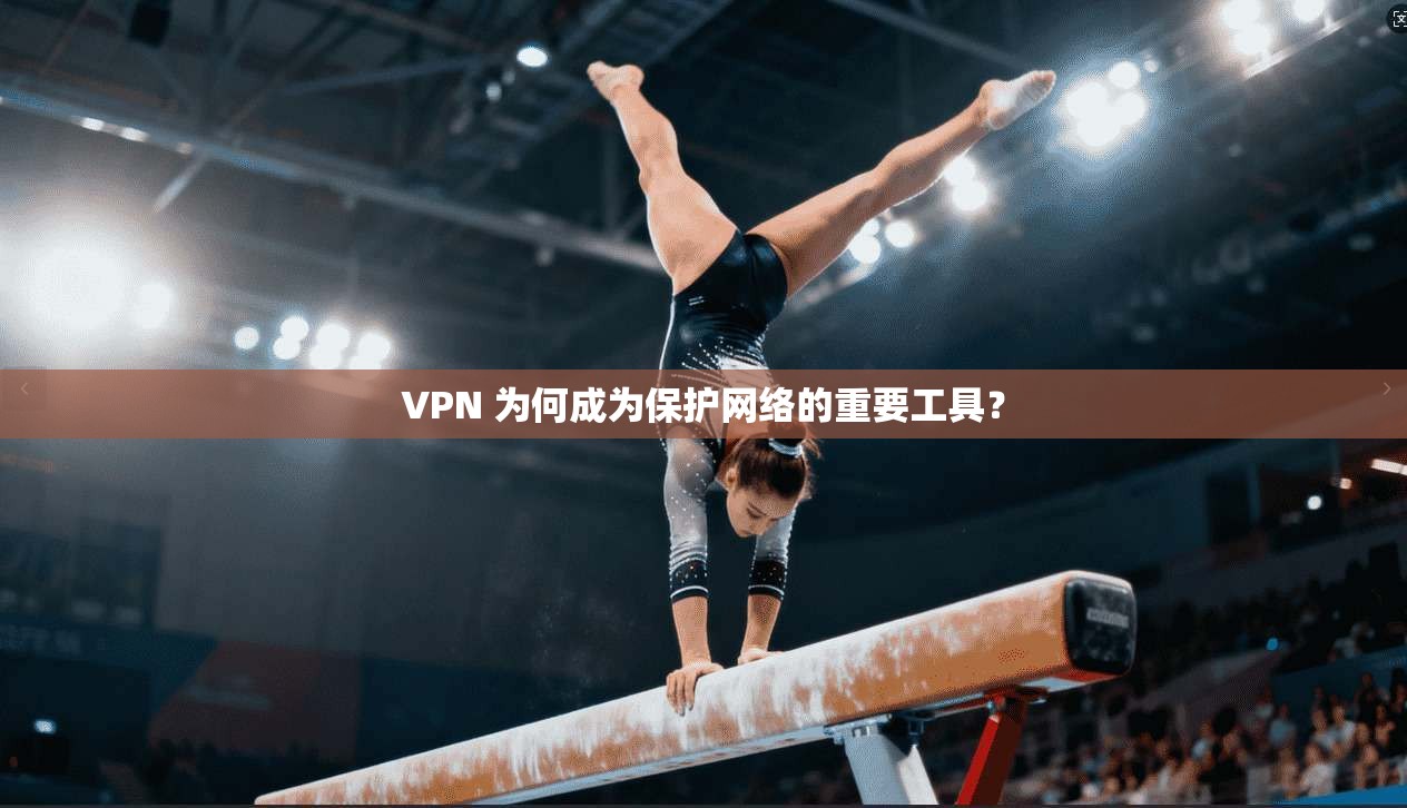 VPN 为何成为保护网络的重要工具？