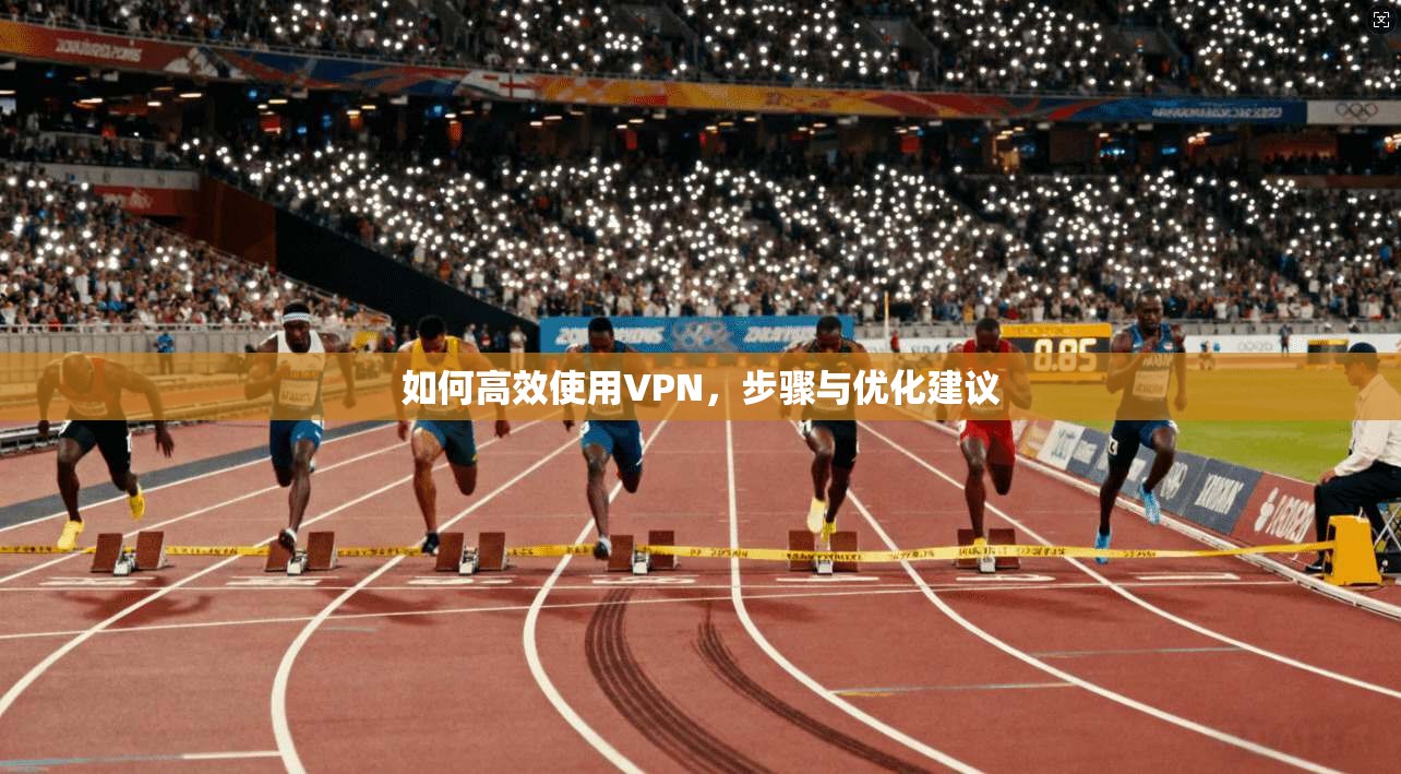 如何高效使用VPN，步骤与优化建议