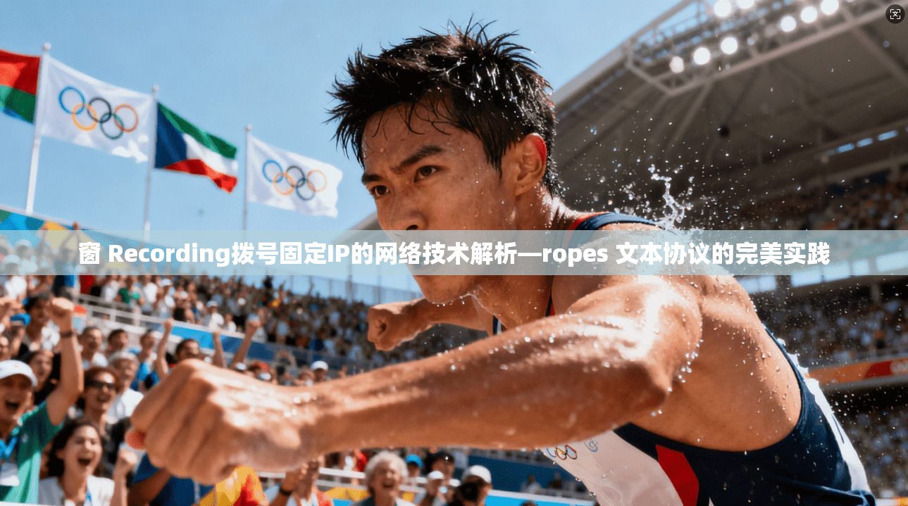 窗 Recording拨号固定IP的网络技术解析—ropes 文本协议的完美实践