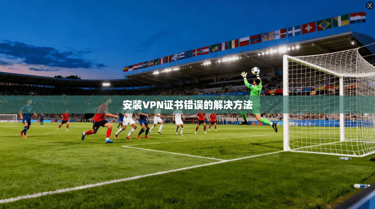 安装VPN证书错误的解决方法