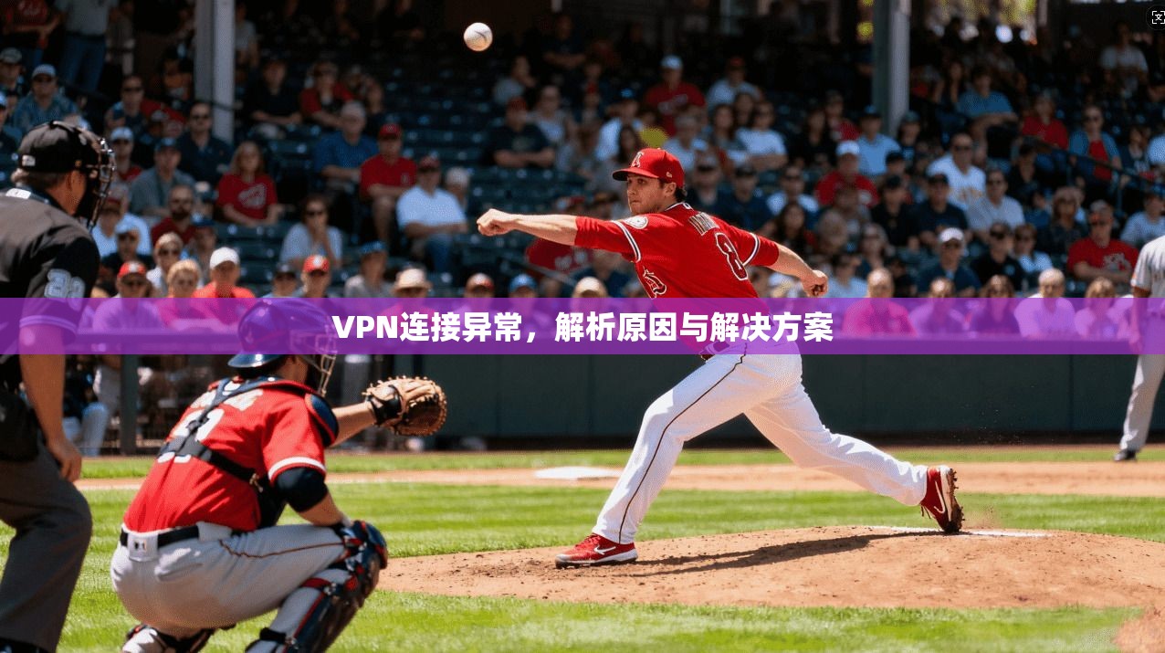 VPN连接异常，解析原因与解决方案