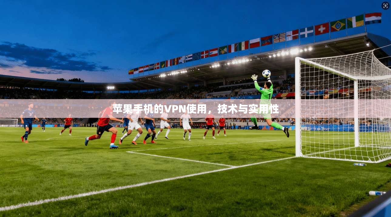 苹果手机的VPN使用，技术与实用性