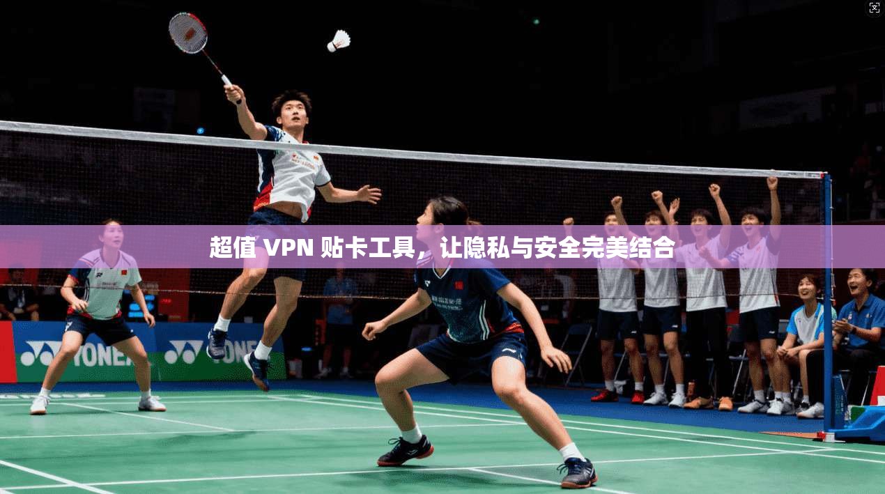 超值 VPN 贴卡工具，让隐私与安全完美结合