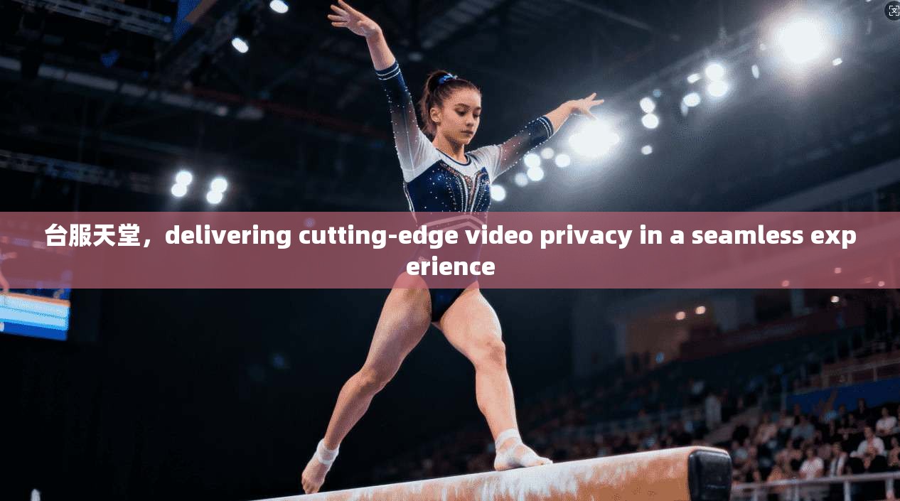 台服天堂，delivering cutting-edge video privacy in a seamless experience