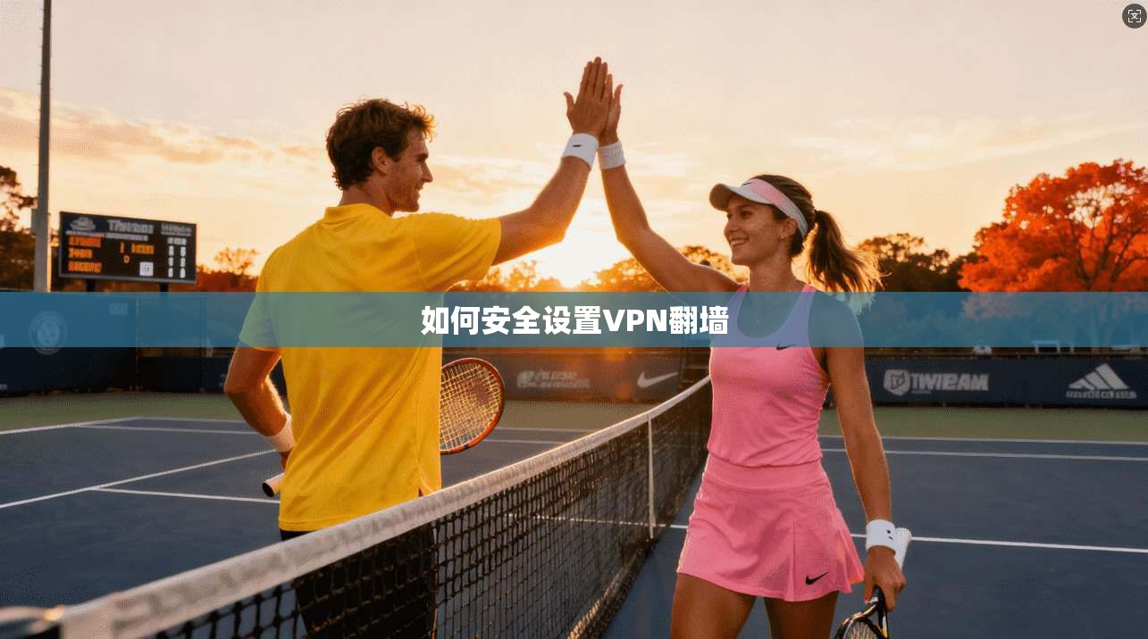 如何安全设置VPN翻墙