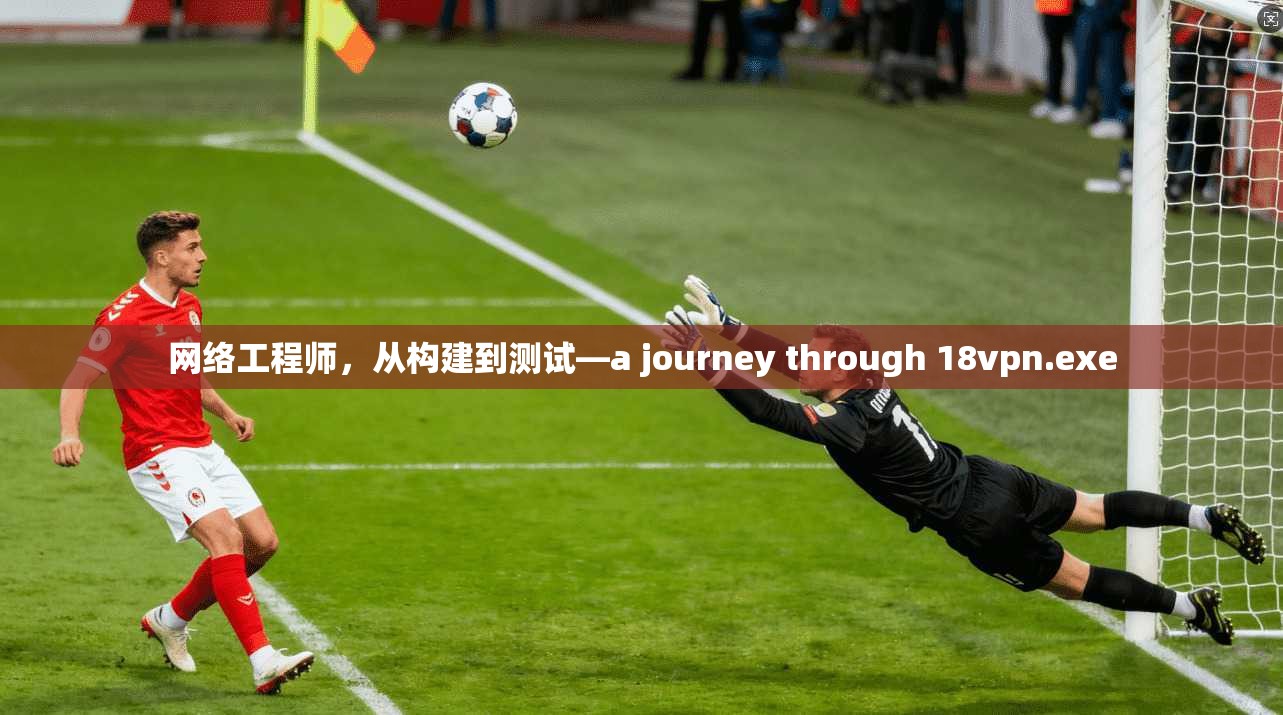 网络工程师，从构建到测试—a journey through 18vpn.exe