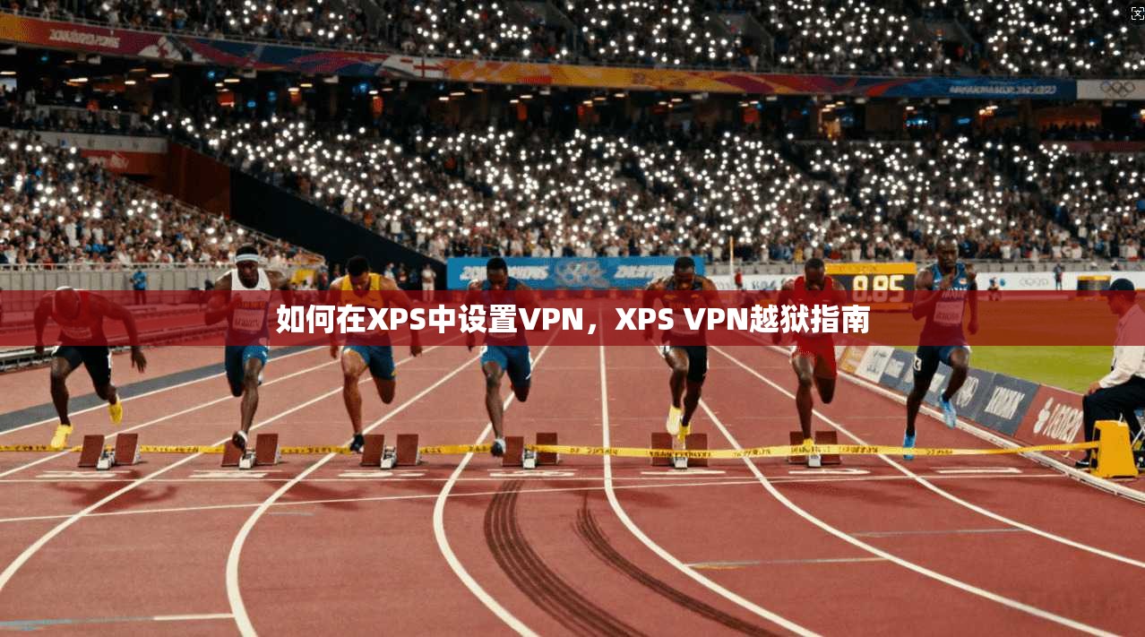如何在XPS中设置VPN，XPS VPN越狱指南