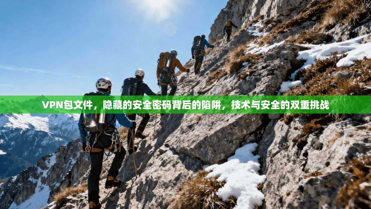 VPN包文件，隐藏的安全密码背后的陷阱，技术与安全的双重挑战