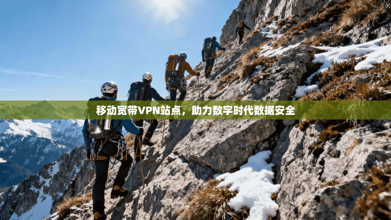 移动宽带VPN站点，助力数字时代数据安全