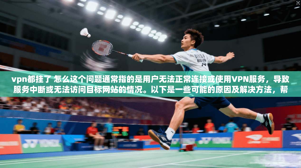 vpn都挂了 怎么这个问题通常指的是用户无法正常连接或使用VPN服务，导致服务中断或无法访问目标网站的情况。以下是一些可能的原因及解决方法，帮助您找到问题并解决问题