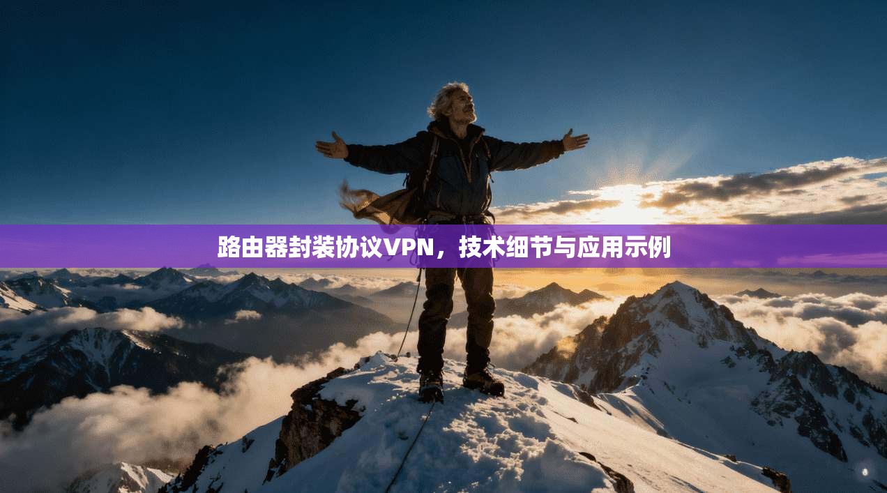 路由器封装协议VPN，技术细节与应用示例