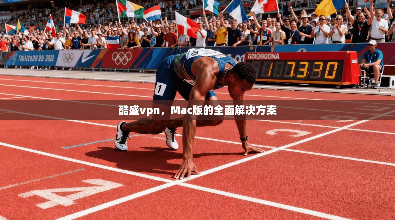 酷盛vpn，Mac版的全面解决方案
