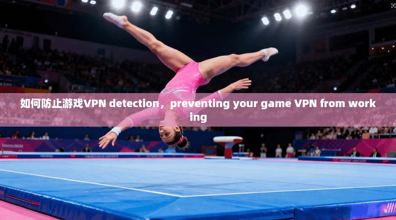 如何防止游戏VPN detection，preventing your game VPN from working