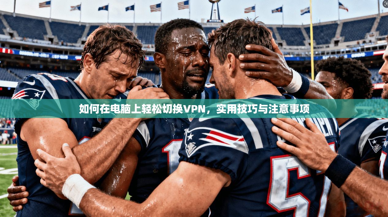 如何在电脑上轻松切换VPN，实用技巧与注意事项