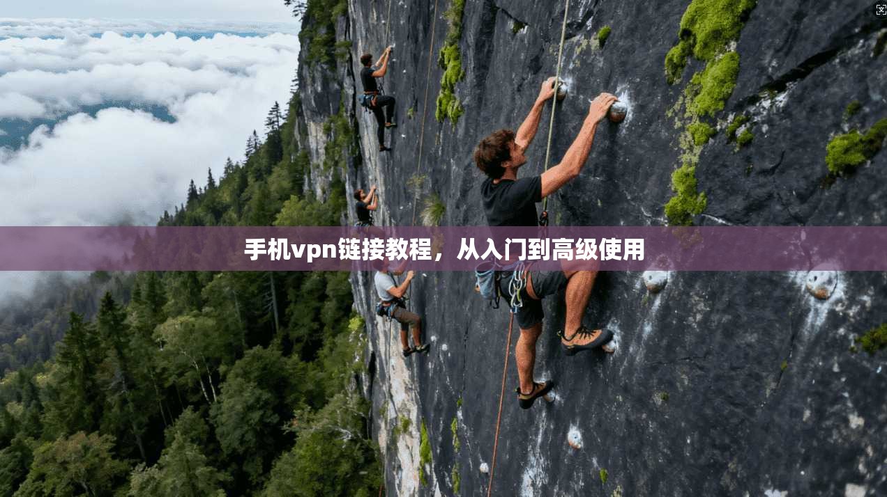 手机vpn链接教程，从入门到高级使用
