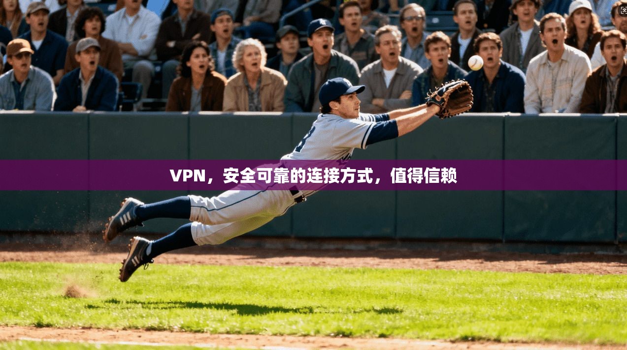 VPN，安全可靠的连接方式，值得信赖