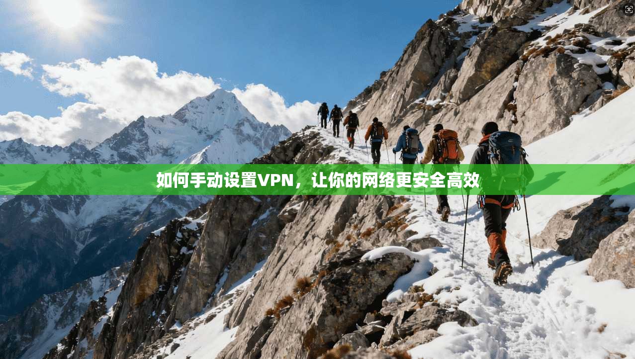 如何手动设置VPN，让你的网络更安全高效