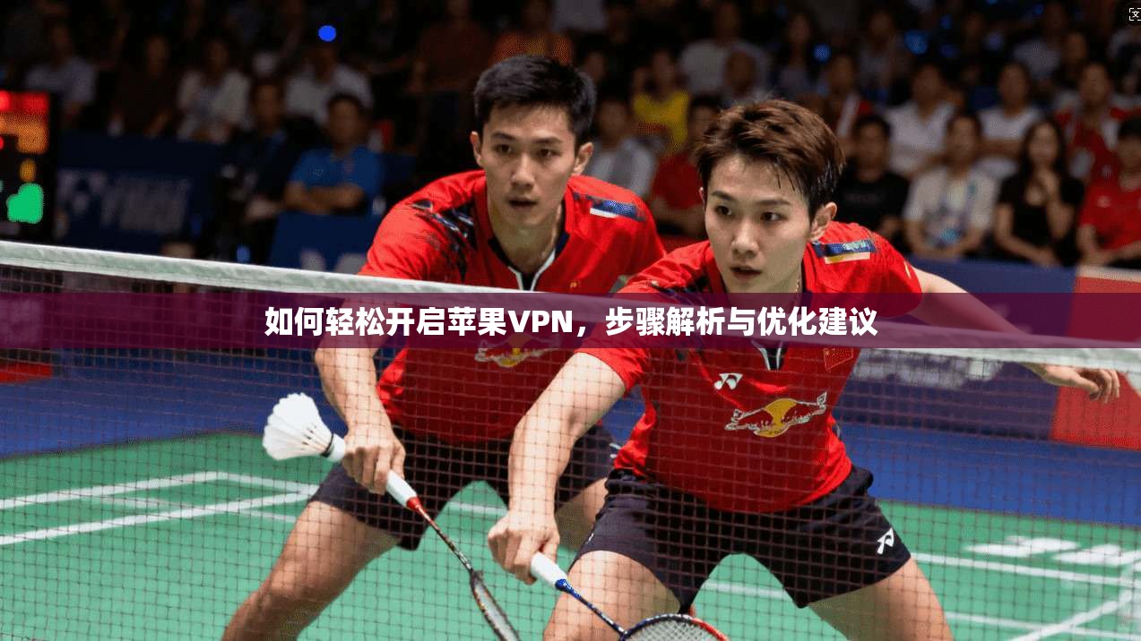 如何轻松开启苹果VPN，步骤解析与优化建议