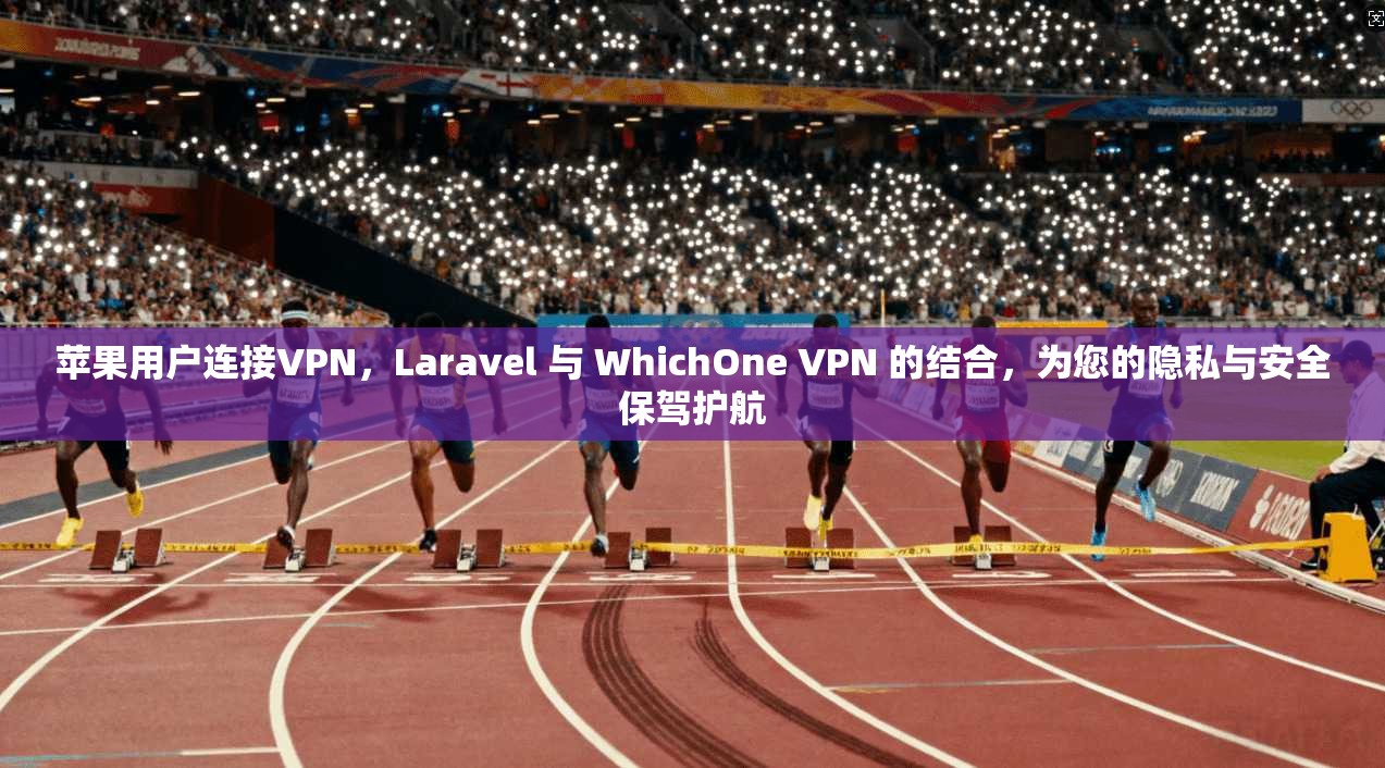 苹果用户连接VPN，Laravel 与 WhichOne VPN 的结合，为您的隐私与安全保驾护航
