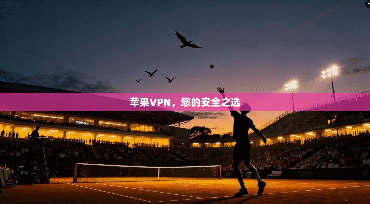 苹果VPN，您的安全之选