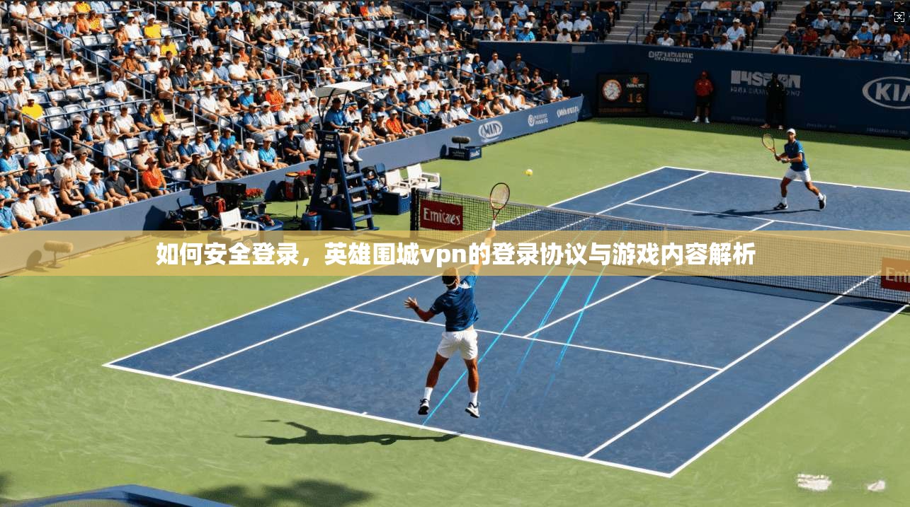 如何安全登录，英雄围城vpn的登录协议与游戏内容解析