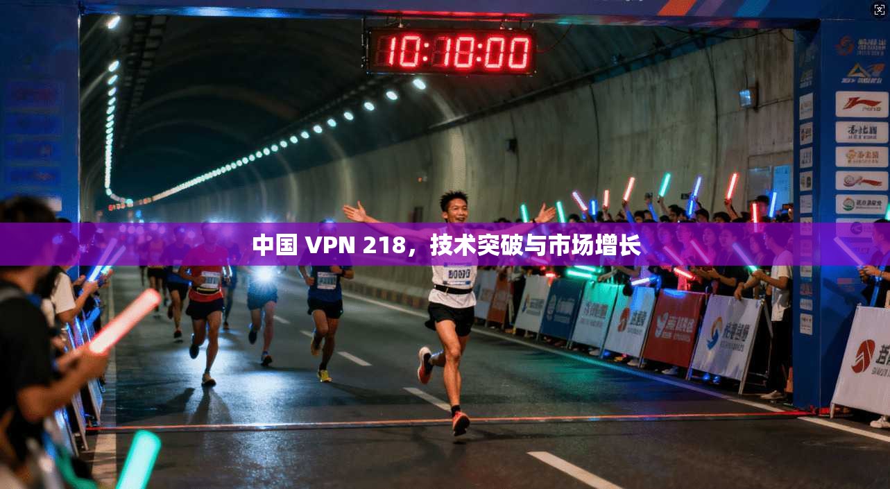 中国 VPN 218，技术突破与市场增长