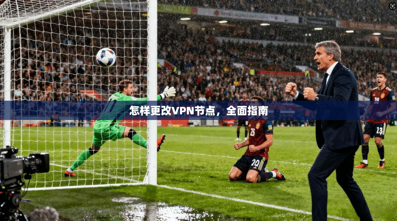 怎样更改VPN节点，全面指南