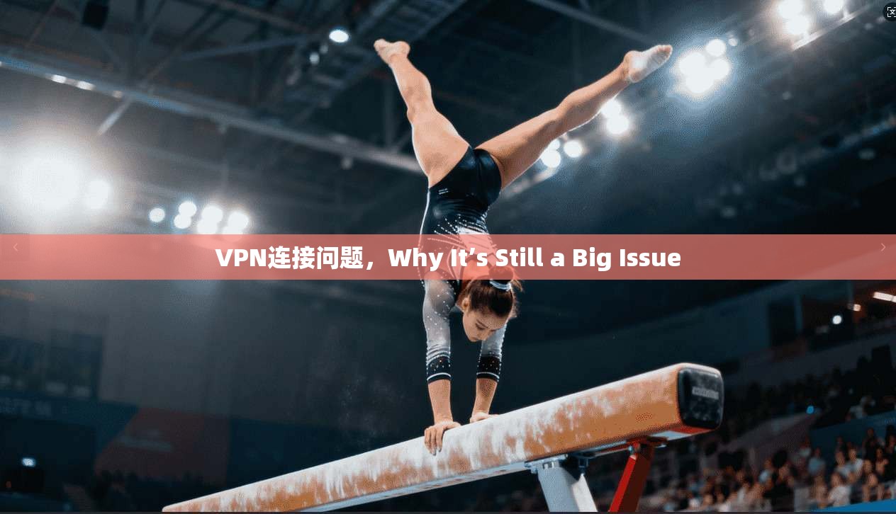 VPN连接问题，Why It’s Still a Big Issue